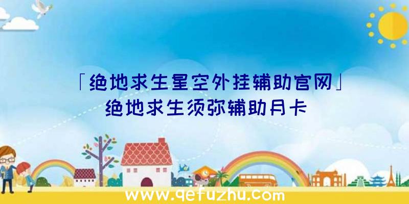 「绝地求生星空外挂辅助官网」|绝地求生须弥辅助月卡